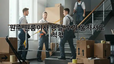 원주 원룸이사 용달 후기: 혼자서도 척척!