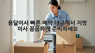 용달이사 빠른 예약: 대구에서 지방 이사, 꼼꼼하게 준비하세요!